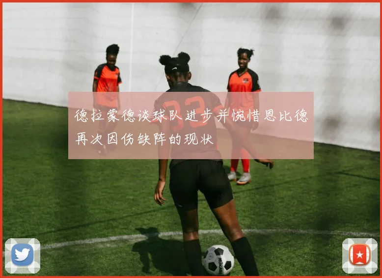 德拉蒙德谈球队进步并惋惜恩比德再次因伤缺阵的现状