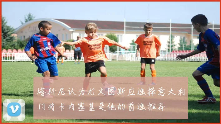 塔科尼认为尤文图斯应选择意大利门将卡内塞基是他的首选推荐