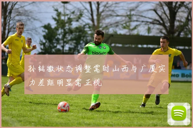 孙铭徽状态调整需时山西与广厦实力差距明显需正视