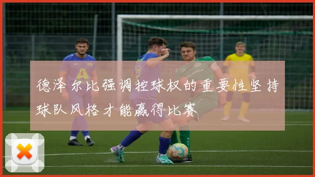 德泽尔比强调控球权的重要性坚持球队风格才能赢得比赛