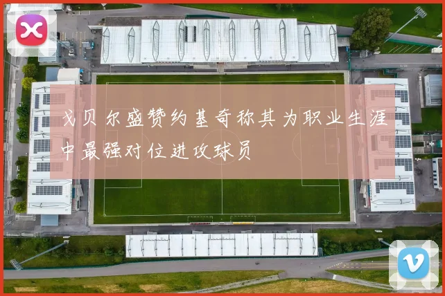戈贝尔盛赞约基奇称其为职业生涯中最强对位进攻球员