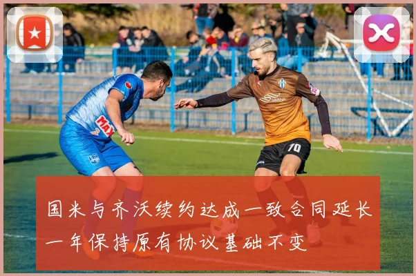 国米与齐沃续约达成一致合同延长一年保持原有协议基础不变