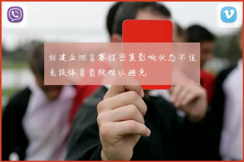 刘建业坦言赛程密集影响状态不佳竞技体育首败难以避免