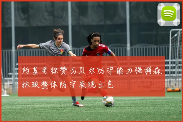 约基奇称赞戈贝尔防守能力强调森林狼整体防守表现出色
