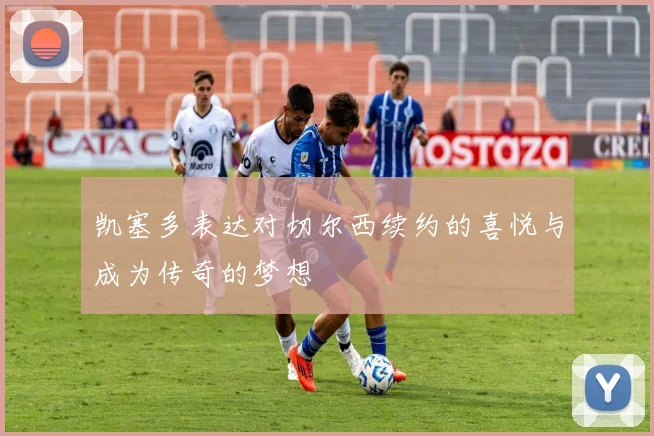 凯塞多表达对切尔西续约的喜悦与成为传奇的梦想