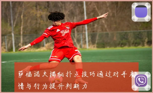 萨福诺夫揭秘扑点技巧通过对手表情与行为提升判断力