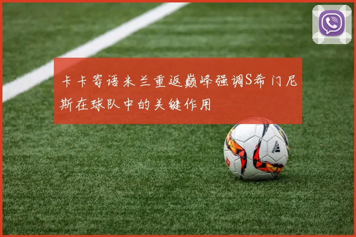 卡卡寄语米兰重返巅峰强调S希门尼斯在球队中的关键作用