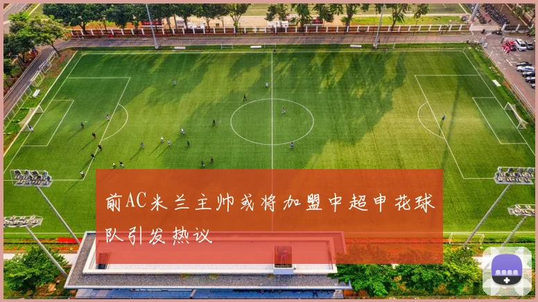 前AC米兰主帅或将加盟中超申花球队引发热议