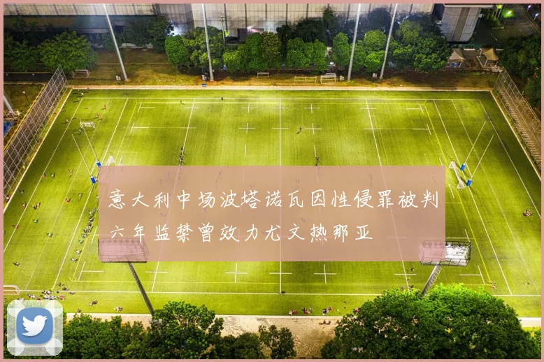 意大利中场波塔诺瓦因性侵罪被判六年监禁曾效力尤文热那亚