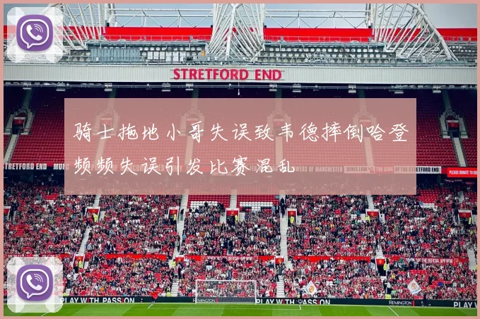 骑士拖地小哥失误致韦德摔倒哈登频频失误引发比赛混乱