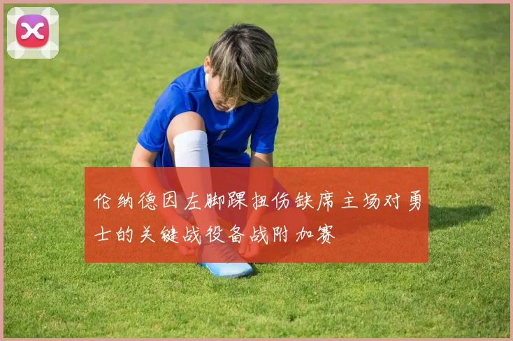 伦纳德因左脚踝扭伤缺席主场对勇士的关键战役备战附加赛